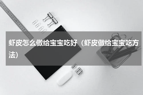 虾皮怎么做给宝宝吃好（虾皮做给宝宝吃方法）