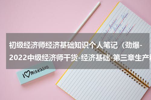 初级经济师经济基础知识个人笔记（劲爆-2022中级经济师干货-经济基础-第三章生产和成本理论）