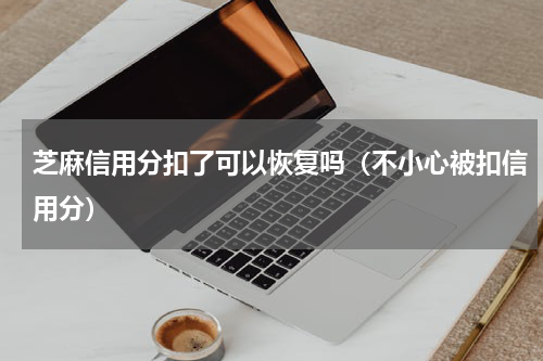 芝麻信用分扣了可以恢复吗（不小心被扣信用分）