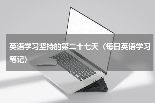 英语学习坚持的第二十七天（每日英语学习笔记）