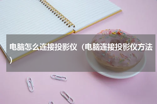 电脑怎么连接投影仪（电脑连接投影仪方法）