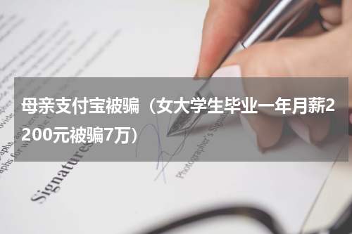 母亲支付宝被骗（女大学生毕业一年月薪2200元被骗7万）