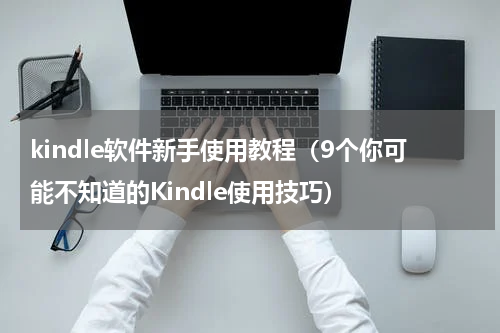 kindle软件新手使用教程（9个你可能不知道的Kindle使用技巧）