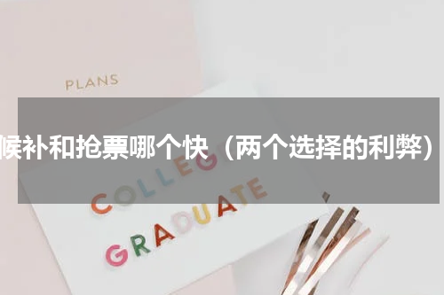候补和抢票哪个快（两个选择的利弊）