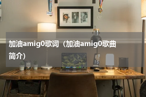 加油amig0歌词（加油amig0歌曲简介）