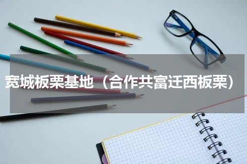 宽城板栗基地（合作共富迁西板栗）
