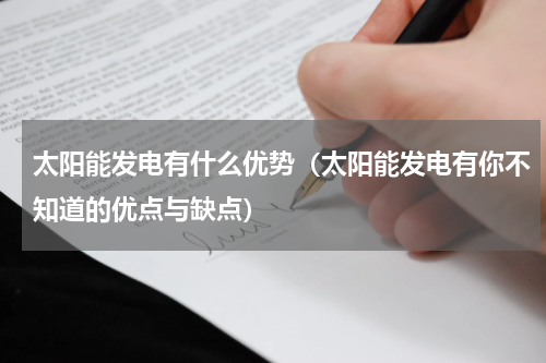 太阳能发电有什么优势（太阳能发电有你不知道的优点与缺点）