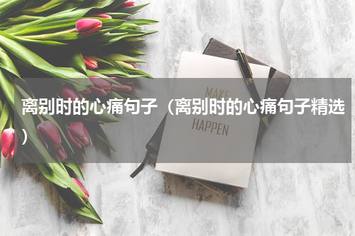 离别时的心痛句子（离别时的心痛句子精选）