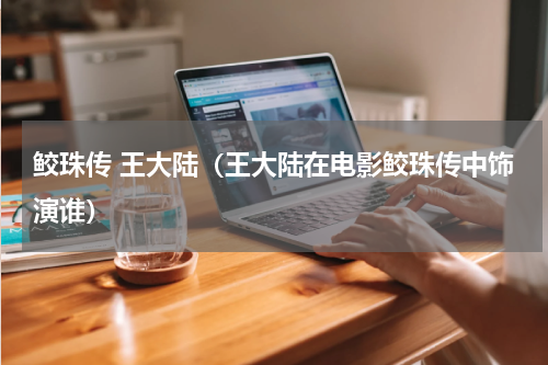 鲛珠传 王大陆（王大陆在电影鲛珠传中饰演谁）