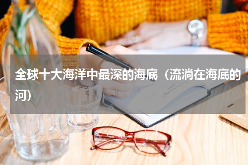 全球十大海洋中最深的海底（流淌在海底的河）