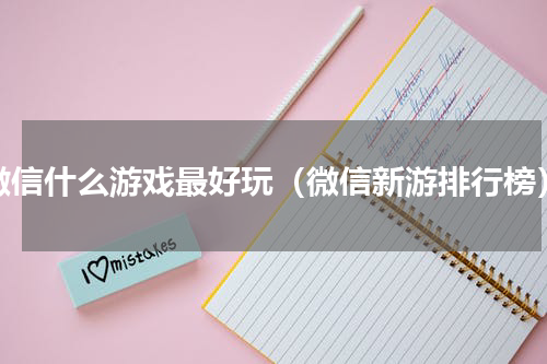 微信什么游戏最好玩（微信新游排行榜）