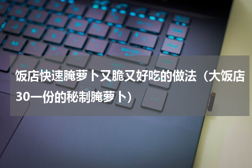 饭店快速腌萝卜又脆又好吃的做法（大饭店30一份的秘制腌萝卜）