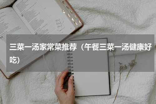 三菜一汤家常菜推荐（午餐三菜一汤健康好吃）
