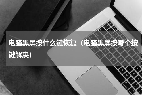 电脑黑屏按什么键恢复（电脑黑屏按哪个按键解决）