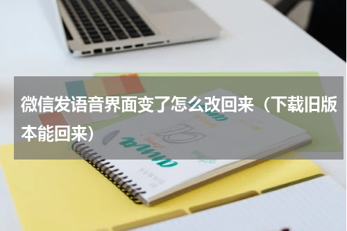 微信发语音界面变了怎么改回来（下载旧版本能回来）