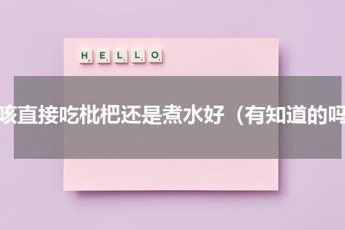 止咳直接吃枇杷还是煮水好（有知道的吗）