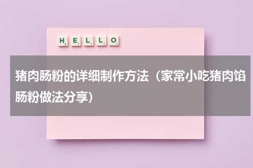 猪肉肠粉的详细制作方法（家常小吃猪肉馅肠粉做法分享）