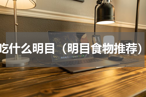 吃什么明目（明目食物推荐）