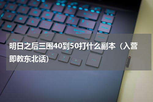 明日之后三围40到50打什么副本（入营即教东北话）
