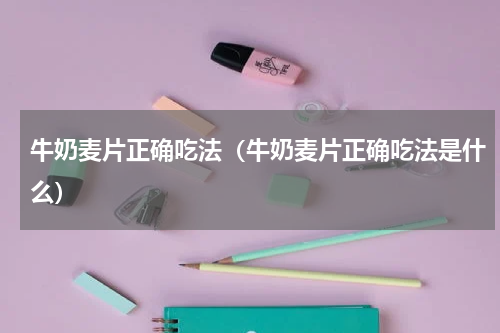 牛奶麦片正确吃法（牛奶麦片正确吃法是什么）