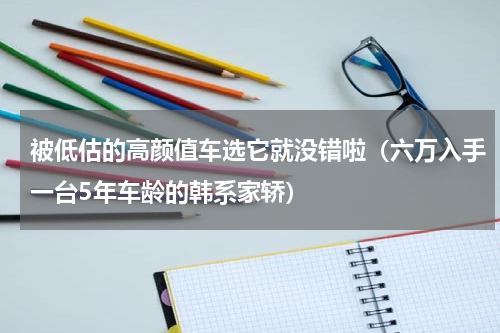 被低估的高颜值车选它就没错啦（六万入手一台5年车龄的韩系家轿）