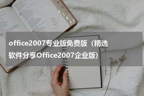 office2007专业版免费版（精选软件分享Office2007企业版）