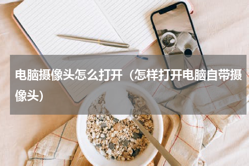 电脑摄像头怎么打开（怎样打开电脑自带摄像头）