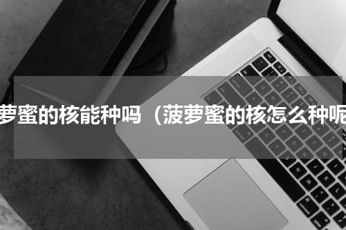 菠萝蜜的核能种吗（菠萝蜜的核怎么种呢）