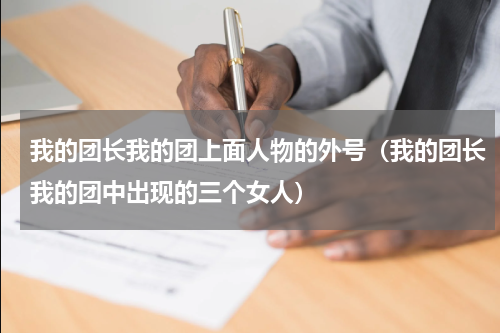 我的团长我的团上面人物的外号（我的团长我的团中出现的三个女人）