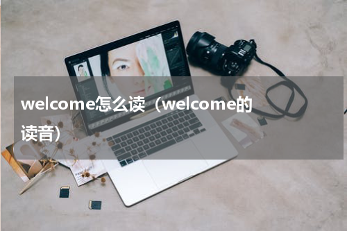 welcome怎么读（welcome的读音）