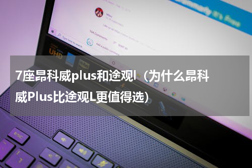 7座昂科威plus和途观l（为什么昂科威Plus比途观L更值得选）