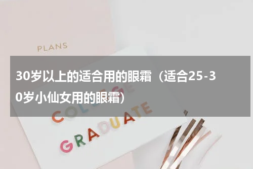 30岁以上的适合用的眼霜（适合25-30岁小仙女用的眼霜）