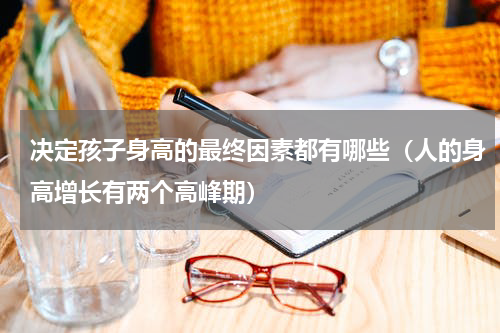 决定孩子身高的最终因素都有哪些（人的身高增长有两个高峰期）