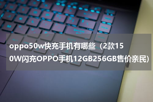 oppo50w快充手机有哪些（2款150W闪充OPPO手机12GB256GB售价亲民）
