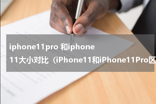 iphone11pro 和iphone11大小对比（iPhone11和iPhone11Pro区别哪个好二者参数配置对比）