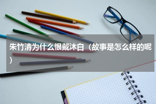 朱竹清为什么恨戴沐白（故事是怎么样的呢）