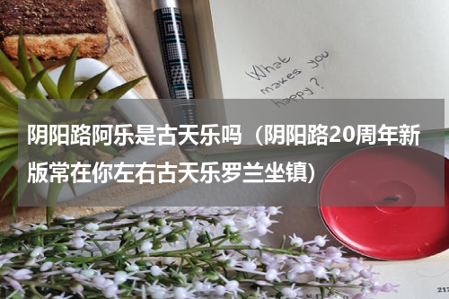 阴阳路阿乐是古天乐吗（阴阳路20周年新版常在你左右古天乐罗兰坐镇）