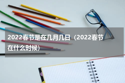 2022春节是在几月几日（2022春节在什么时候）