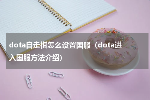 dota自走棋怎么设置国服（dota进入国服方法介绍）