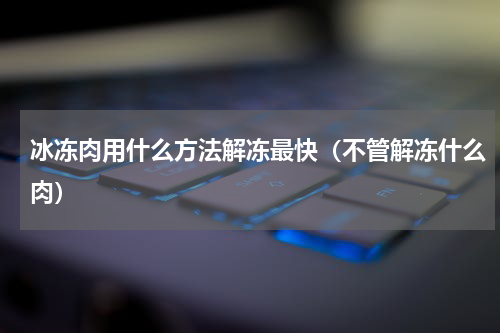 冰冻肉用什么方法解冻最快（不管解冻什么肉）