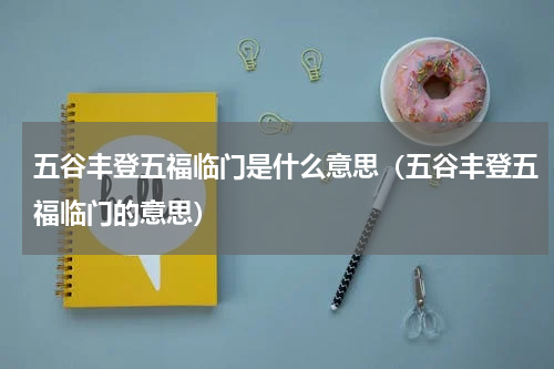 五谷丰登五福临门是什么意思（五谷丰登五福临门的意思）