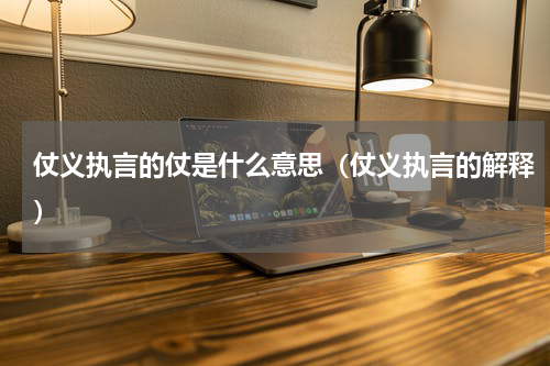 仗义执言的仗是什么意思（仗义执言的解释）