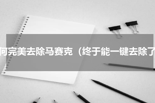 如何完美去除马赛克（终于能一键去除了）