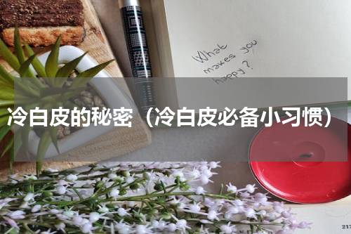 冷白皮的秘密（冷白皮必备小习惯）