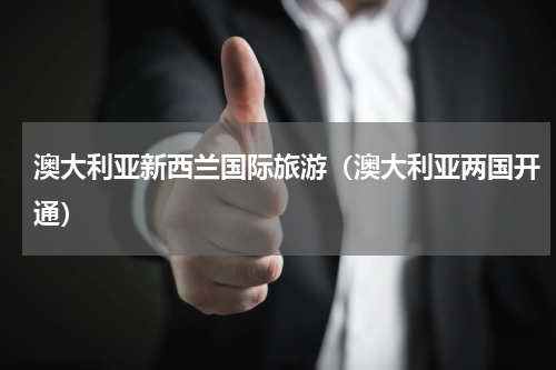 澳大利亚新西兰国际旅游（澳大利亚两国开通）