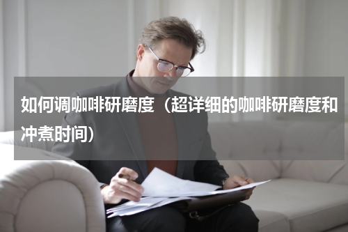 如何调咖啡研磨度（超详细的咖啡研磨度和冲煮时间）