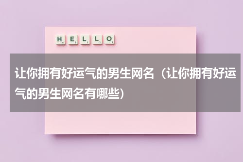 让你拥有好运气的男生网名（让你拥有好运气的男生网名有哪些）