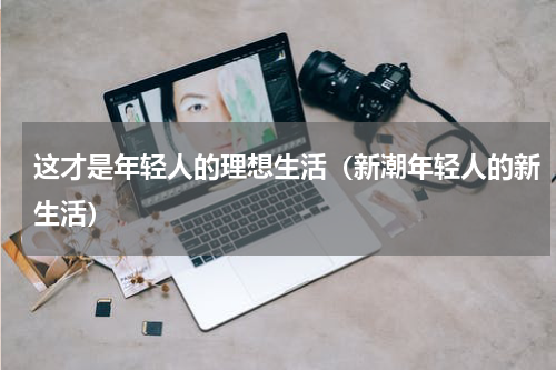 这才是年轻人的理想生活（新潮年轻人的新生活）