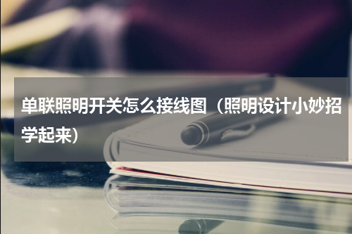 单联照明开关怎么接线图（照明设计小妙招学起来）