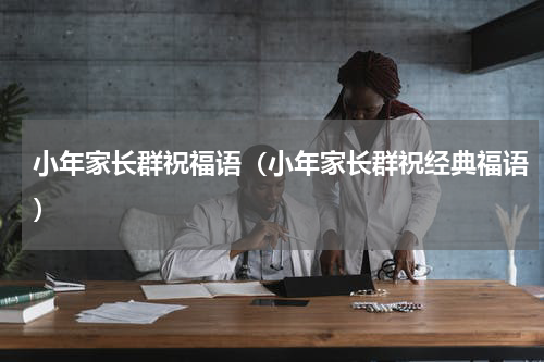 小年家长群祝福语（小年家长群祝经典福语）